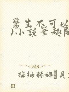 医生不可以(限)小说笔趣阁
