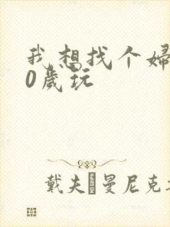 我想找个妇女50岁玩