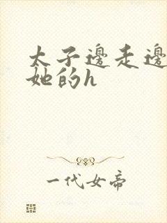 太子边走边挺进她的h