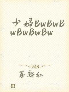 少妇BwBwBwBwBwBw