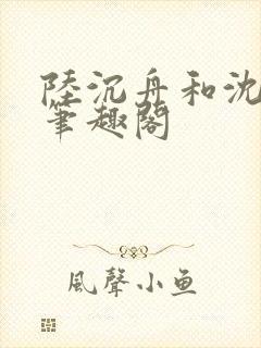 陆沉舟和沈意欢笔趣阁