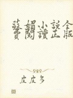 苏媚小说全文免费阅读正版无弹窗