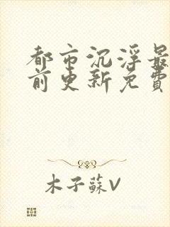 都市沉浮最快超前更新免费