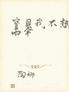 宝贝我不想带小雨伞