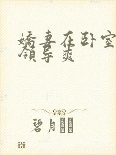 娇妻在卧室里被领导爽