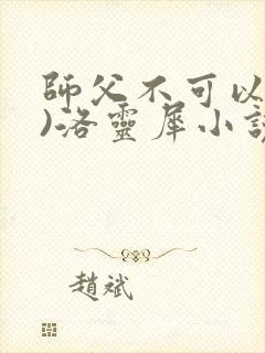 师父不可以(限)洛灵犀小说笔趣阁