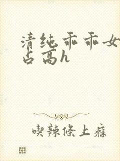 清纯乖乖女被强占高h