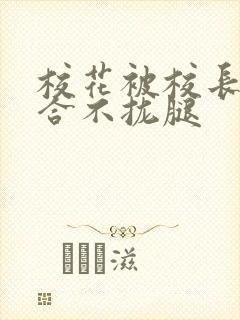 校花被校长c得合不拢腿