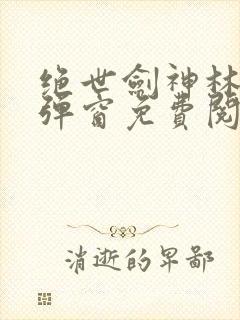 绝世剑神林辰无弹窗免费阅读