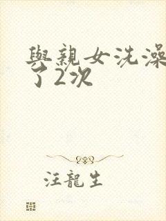 与亲女洗澡时伦了2次