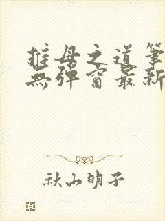 推母之道笔趣阁无弹窗最新章节