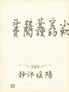 斗破苍穹小说免费阅读的软件