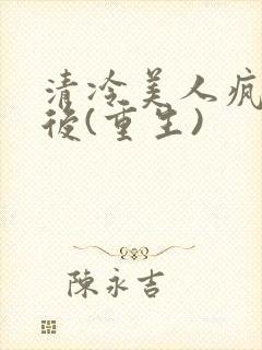 清冷美人疯了之后(重生)