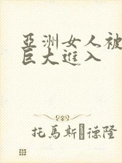 亚洲女人被黑人巨大进入