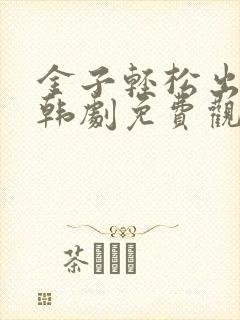 金子轻松出来吧韩剧免费观看全集