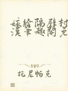 嫁给隔壁村的糙汉笔趣阁免费阅读