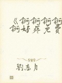 《锕锕锕锕锕锕锕好疼免费视频》