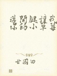 迈开腿让我看看你的小草莓