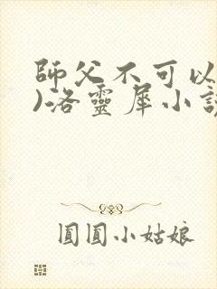 师父不可以(限)洛灵犀小说笔趣阁封面