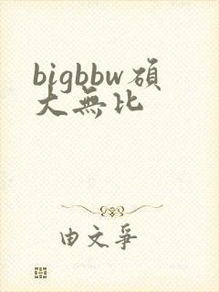 bigbbw硕大无比