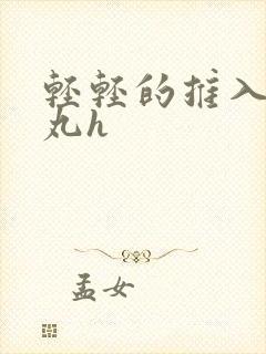 轻轻的推入合欢丸h