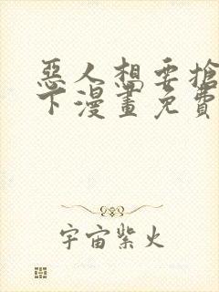 恶人想要抢救一下漫画免费下拉式漫画星球