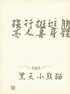 强行挺进朋友漂亮人妻身体