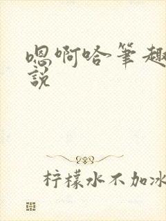 嗯啊哈笔趣阁小说