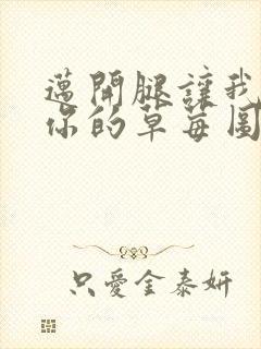 迈开腿让我看看你的草莓图