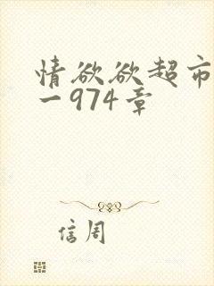 情欲欲超市之1一974章