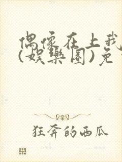 偶像在上我在下(娱乐圈)免费阅读