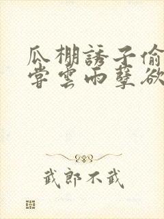 瓜棚诱子偷伦初尝云雨孽欲情缘