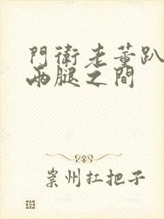 门卫老董趴在我两腿之间