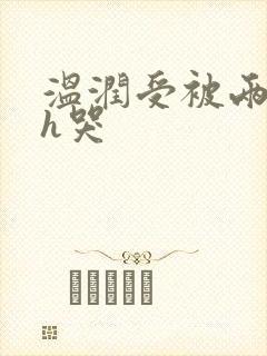 温润受被两个攻h哭