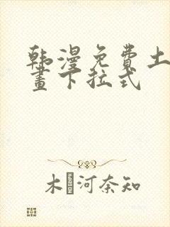 韩漫免费土豪漫画下拉式