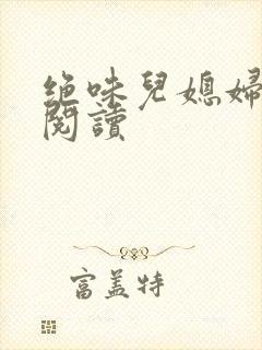 绝味儿媳妇免费阅读