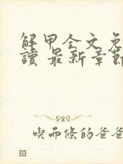 解甲全文免费阅读 最新章节 无弹窗