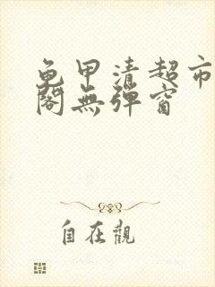 龟甲清超市笔趣阁无弹窗