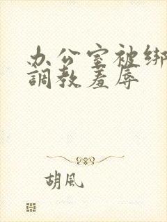 办公室被绑奶头调教羞辱