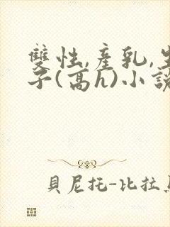 双性,产乳,生子(高h)小说封面