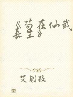 《苟在仙武娶妻长生》