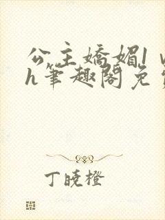 公主娇媚1ⅴ1h笔趣阁免费阅读