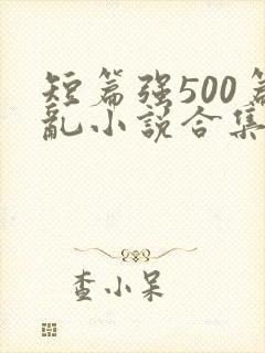 短篇强500篇乱小说合集