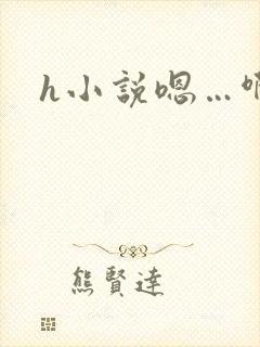 h小说嗯…啊
