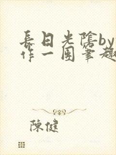 长日光阴by乱作一团笔趣阁免