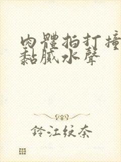 肉体拍打撞击出黏腻水声