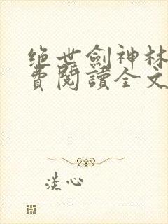 绝世剑神林辰免费阅读全文无弹窗