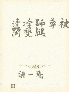 清冷师尊被迫张开双腿封面