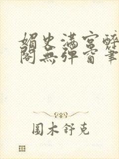 媚史满宫醉笔趣阁无弹窗笔封面