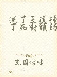 灭了天道后我成了死对头的师妹